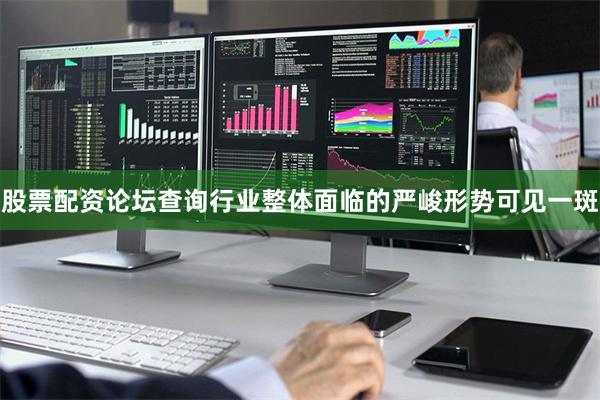 股票配资论坛查询行业整体面临的严峻形势可见一斑