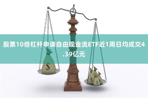 股票10倍杠杆申请自由现金流ETF近1周日均成交4.39亿元